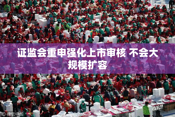 证监会重申强化上市审核 不会大规模扩容