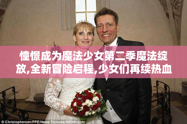 憧憬成为魔法少女第二季魔法绽放,全新冒险启程,少女们再续热血契约