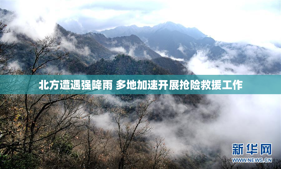 北方遭遇强降雨 多地加速开展抢险救援工作