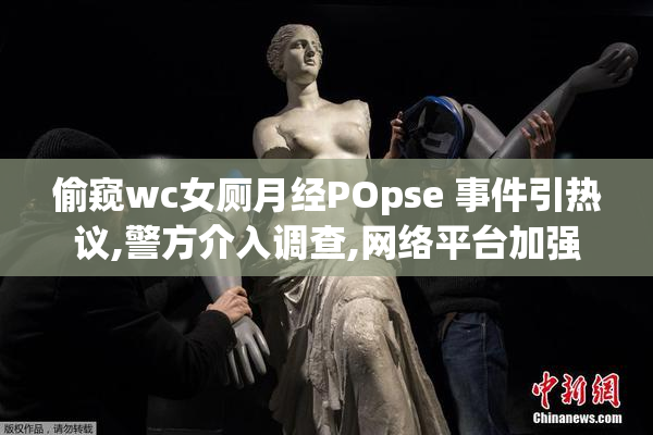 偷窥wc女厕月经POpse 事件引热议,警方介入调查,网络平台加强