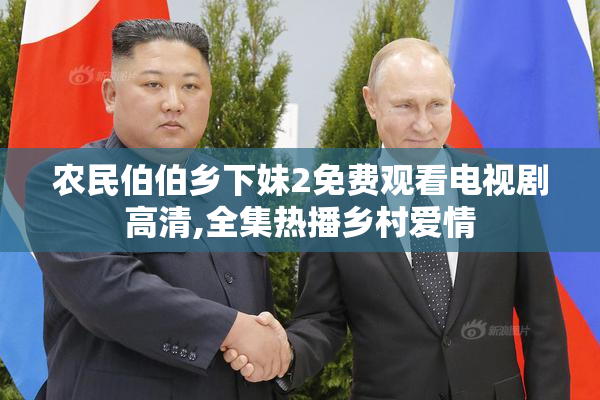 农民伯伯乡下妹2免费观看电视剧高清,全集热播乡村爱情
