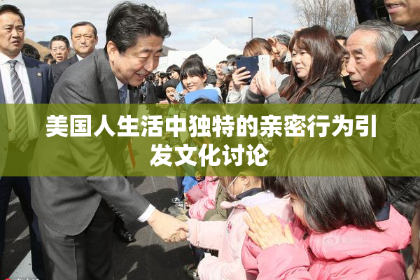 美国人生活中独特的亲密行为引发文化讨论