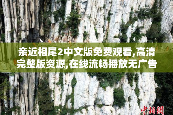 亲近相尾2中文版免费观看,高清完整版资源,在线流畅播放无广告