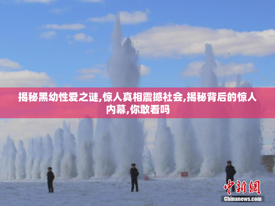 揭秘黑幼性爱之谜,惊人真相震撼社会,揭秘背后的惊人内幕,你敢看吗
