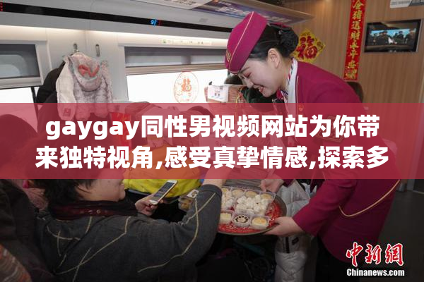 gaygay同性男视频网站为你带来独特视角,感受真挚情感,探索多元