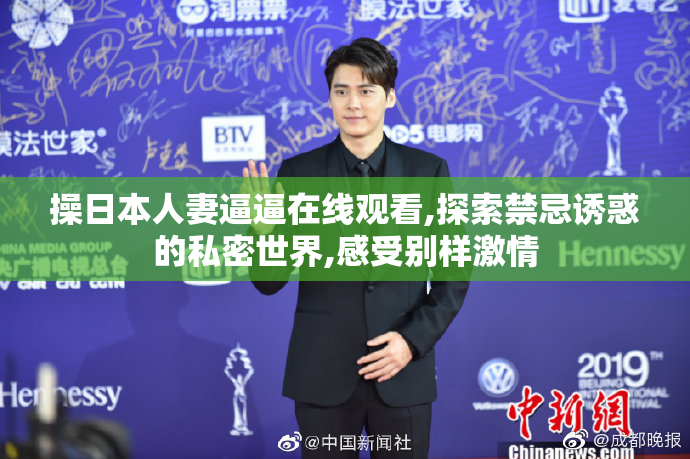 操日本人妻逼逼在线观看,探索禁忌诱惑的私密世界,感受别样激情
