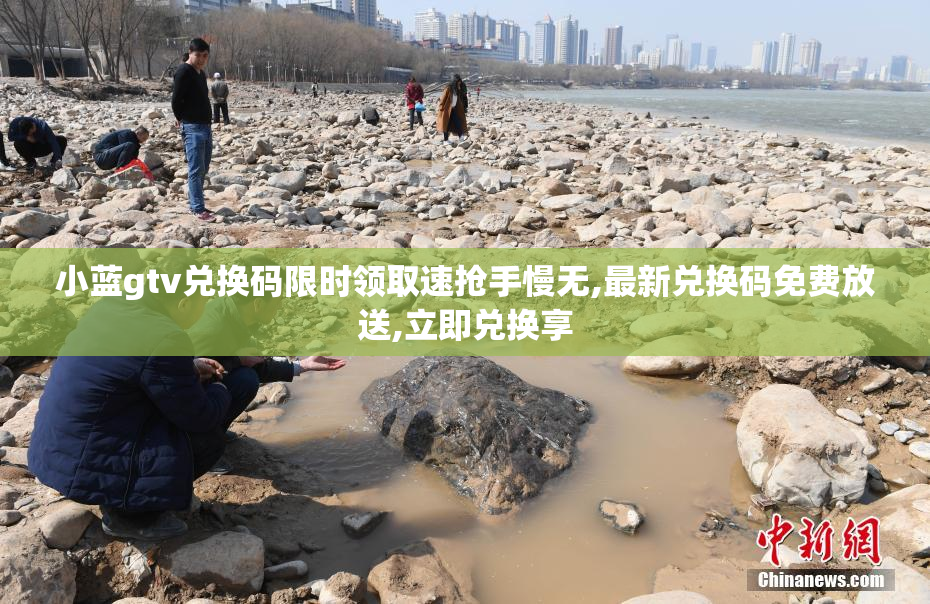 小蓝gtv兑换码限时领取速抢手慢无,最新兑换码免费放送,立即兑换享