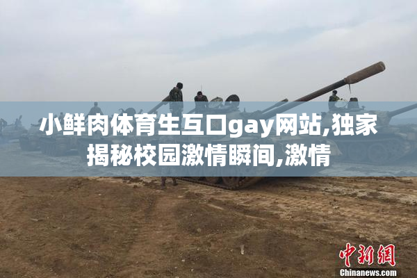 小鲜肉体育生互口gay网站,独家揭秘校园激情瞬间,激情