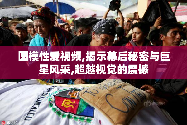 国模性爱视频,揭示幕后秘密与巨星风采,超越视觉的震撼