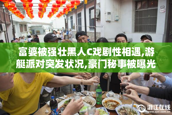 富婆被强壮黑人C戏剧性相遇,游艇派对突发状况,豪门秘事被曝光无遗