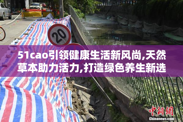 51cao引领健康生活新风尚,天然草本助力活力,打造绿色养生新选择