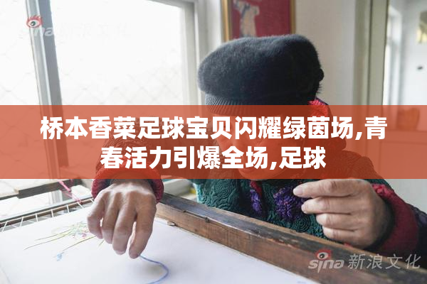 桥本香菜足球宝贝闪耀绿茵场,青春活力引爆全场,足球