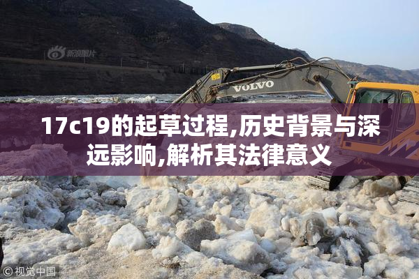 17c19的起草过程,历史背景与深远影响,解析其法律意义