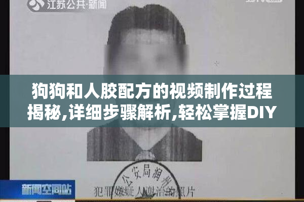 狗狗和人胶配方的视频制作过程揭秘,详细步骤解析,轻松掌握DIY技巧