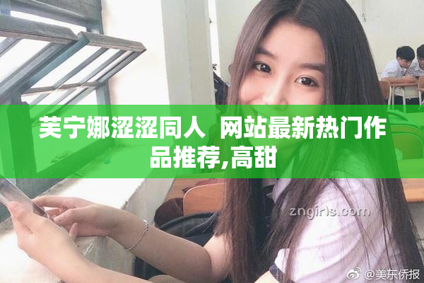 芙宁娜涩涩同人  网站最新热门作品推荐,高甜