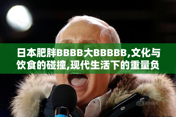日本肥胖BBBB大BBBBB,文化与饮食的碰撞,现代生活下的重量负担