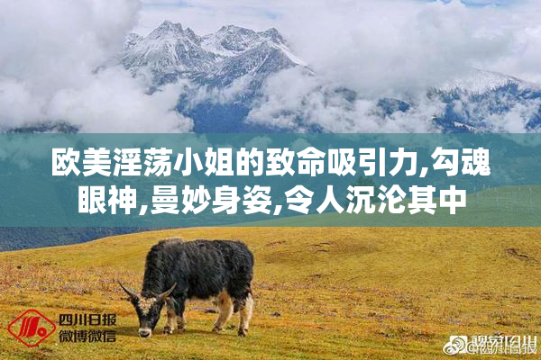 欧美淫荡小姐的致命吸引力,勾魂眼神,曼妙身姿,令人沉沦其中
