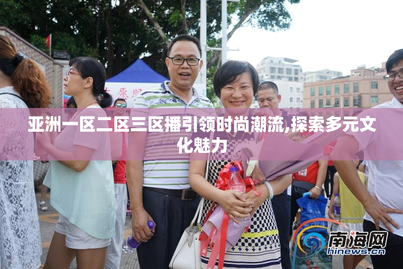 亚洲一区二区三区播引领时尚潮流,探索多元文化魅力