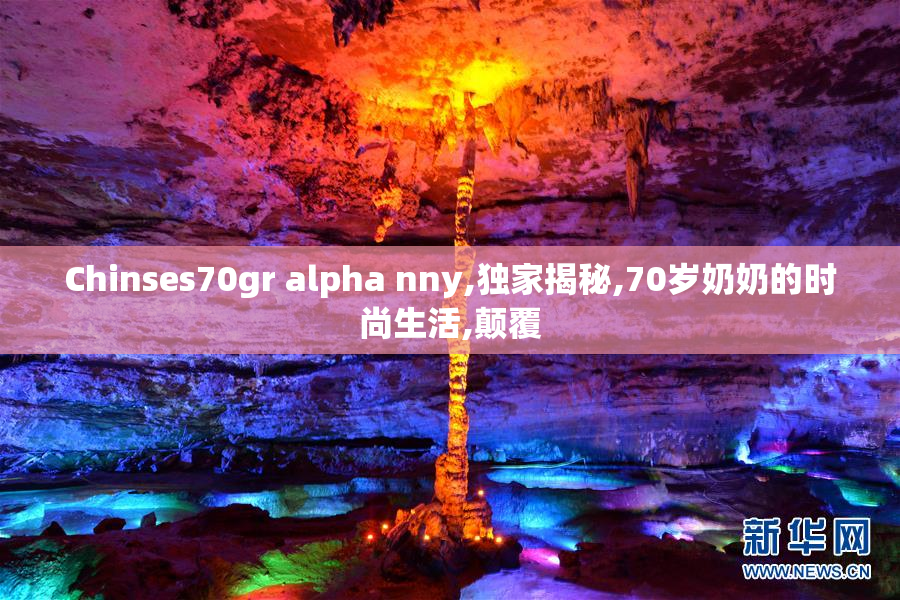 Chinses70gr alpha nny,独家揭秘,70岁奶奶的时尚生活,颠覆
