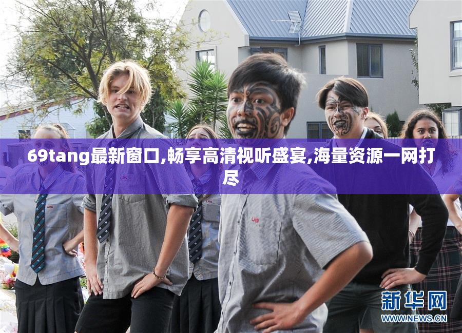 69tang最新窗口,畅享高清视听盛宴,海量资源一网打尽