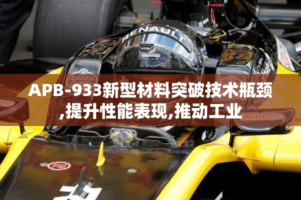 APB-933新型材料突破技术瓶颈,提升性能表现,推动工业