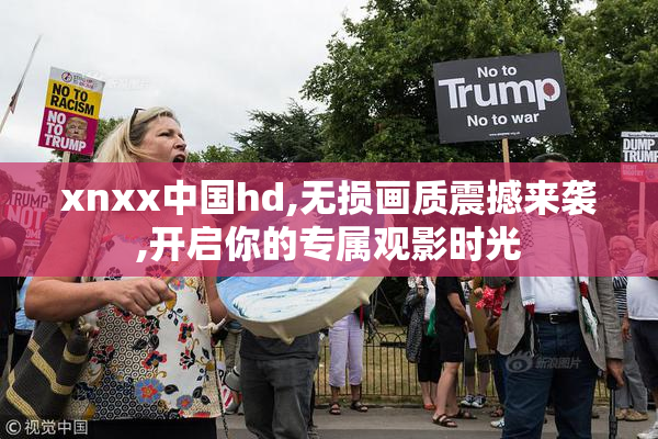 xnxx中国hd,无损画质震撼来袭,开启你的专属观影时光