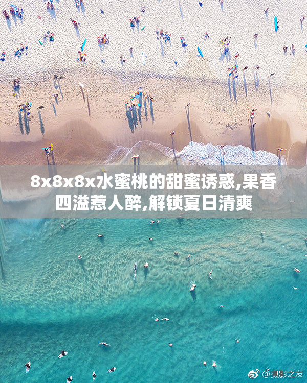 8x8x8x水蜜桃的甜蜜诱惑,果香四溢惹人醉,解锁夏日清爽