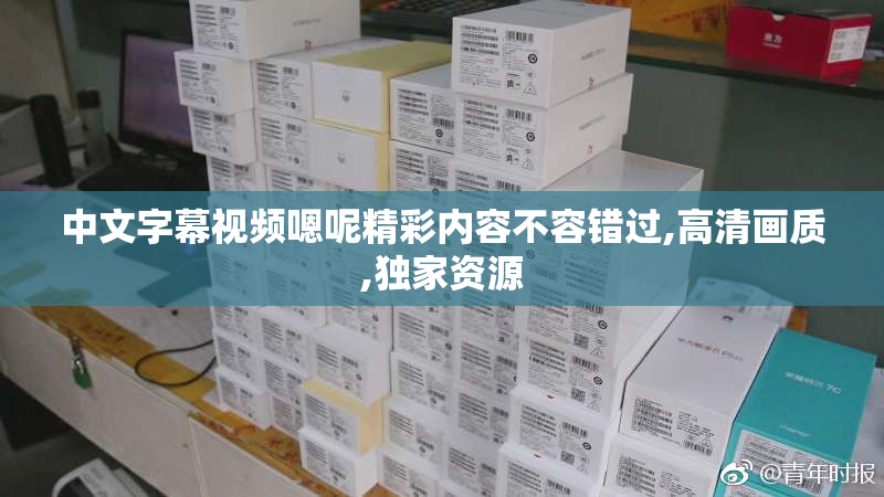 中文字幕视频嗯呢精彩内容不容错过,高清画质,独家资源