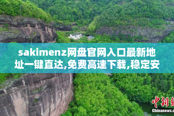 sakimenz网盘官网入口最新地址一键直达,免费高速下载,稳定安全可靠