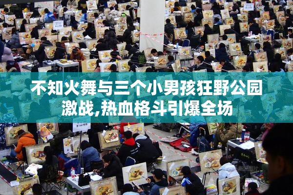 不知火舞与三个小男孩狂野公园激战,热血格斗引爆全场