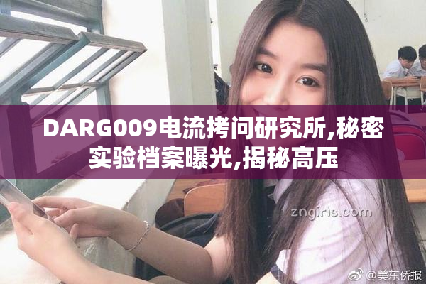 DARG009电流拷问研究所,秘密实验档案曝光,揭秘高压