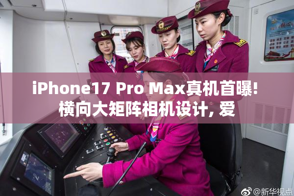 iPhone17 Pro Max真机首曝! 横向大矩阵相机设计, 爱