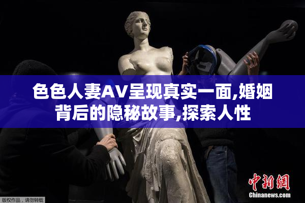色色人妻AV呈现真实一面,婚姻背后的隐秘故事,探索人性