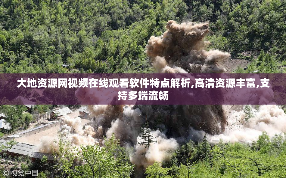 大地资源网视频在线观看软件特点解析,高清资源丰富,支持多端流畅