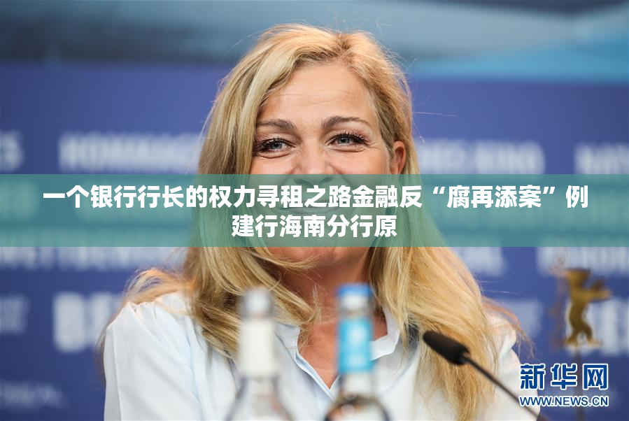 一个银行行长的权力寻租之路金融反“腐再添案”例建行海南分行原