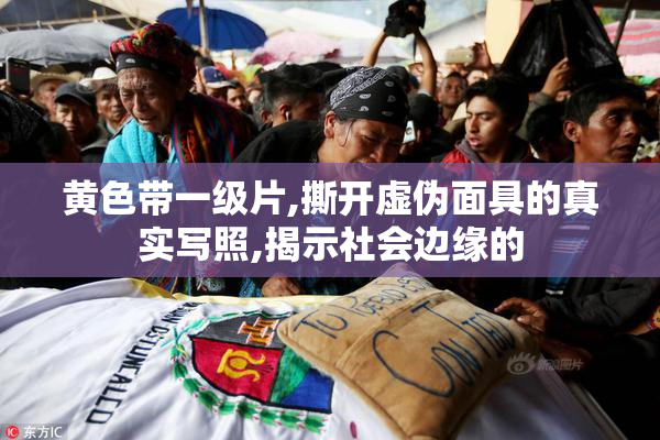 黄色带一级片,撕开虚伪面具的真实写照,揭示社会边缘的