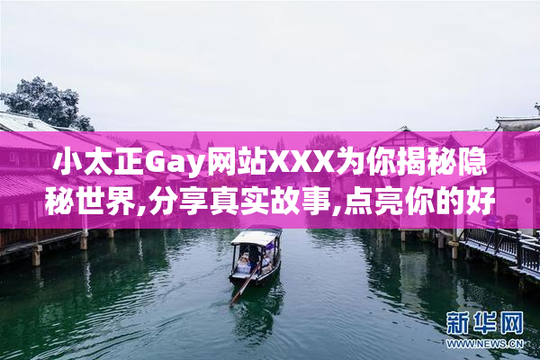 小太正Gay网站XXX为你揭秘隐秘世界,分享真实故事,点亮你的好奇心