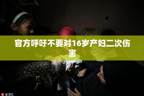 官方呼吁不要对16岁产妇二次伤害
