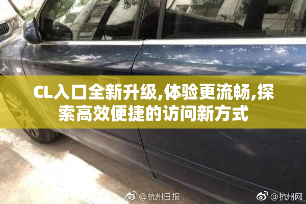 CL入口全新升级,体验更流畅,探索高效便捷的访问新方式