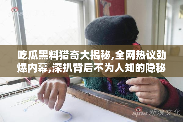 吃瓜黑料猎奇大揭秘,全网热议劲爆内幕,深扒背后不为人知的隐秘真相