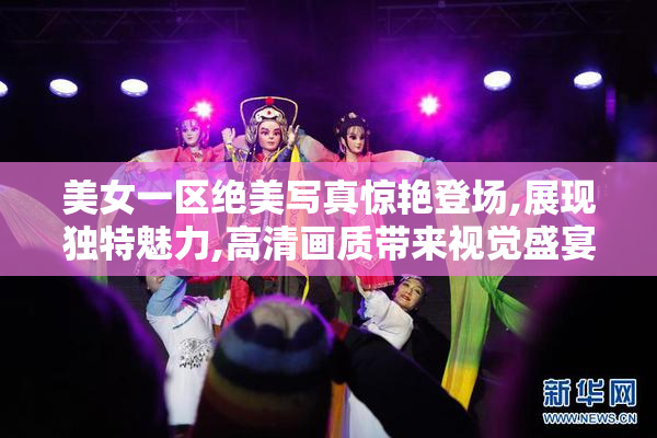 美女一区绝美写真惊艳登场,展现独特魅力,高清画质带来视觉盛宴
