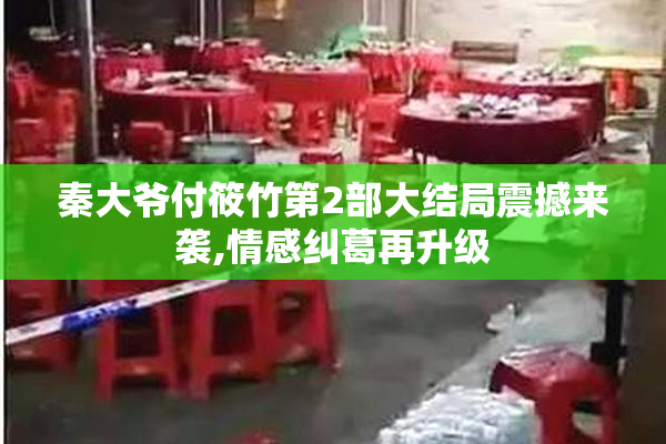 秦大爷付筱竹第2部大结局震撼来袭,情感纠葛再升级