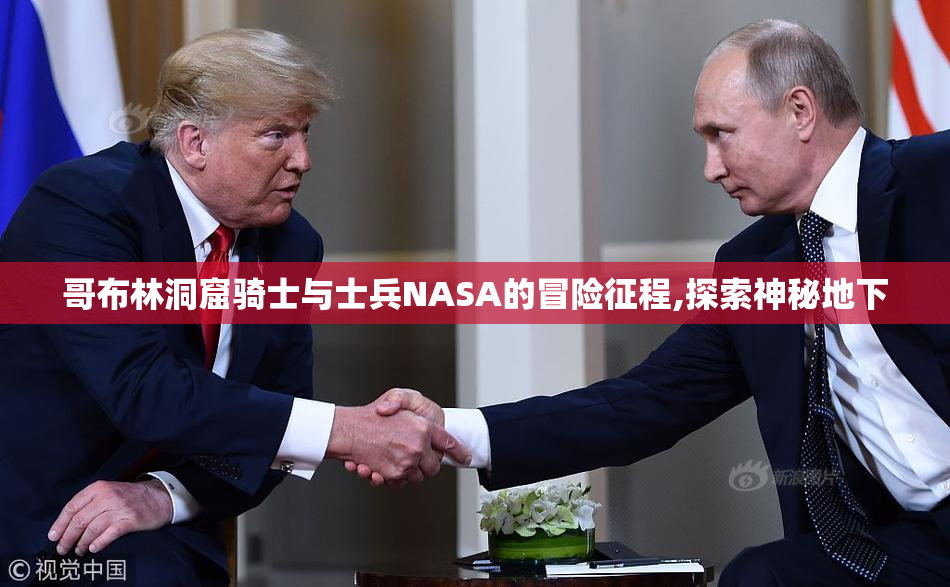 哥布林洞窟骑士与士兵NASA的冒险征程,探索神秘地下