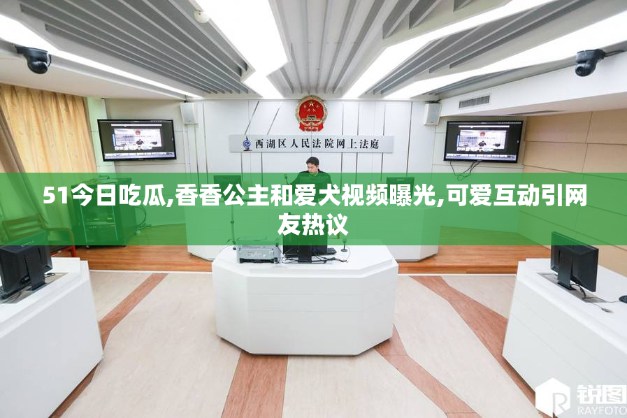 51今日吃瓜,香香公主和爱犬视频曝光,可爱互动引网友热议