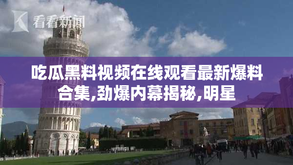 吃瓜黑料视频在线观看最新爆料合集,劲爆内幕揭秘,明星