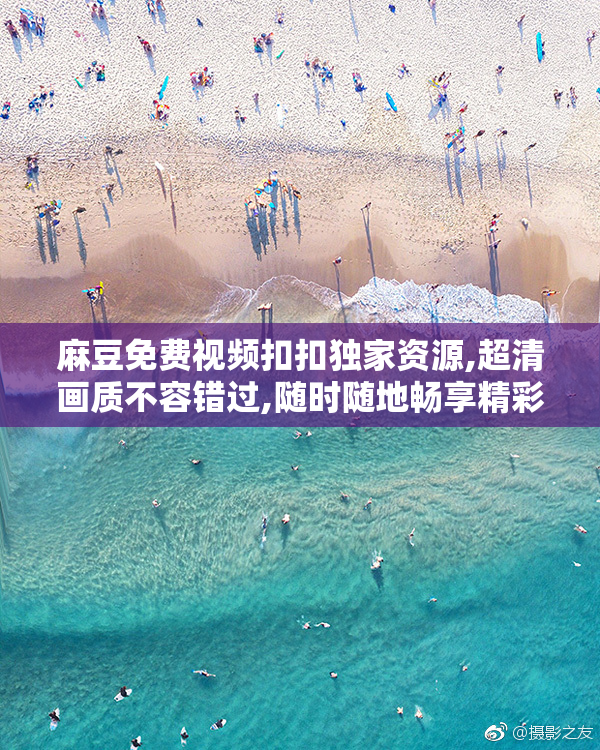 麻豆免费视频扣扣独家资源,超清画质不容错过,随时随地畅享精彩