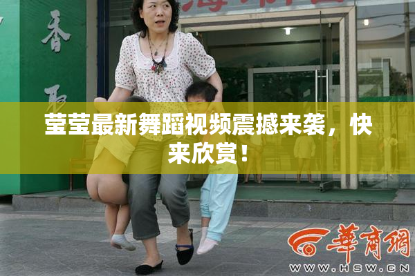 莹莹最新舞蹈视频震撼来袭，快来欣赏！