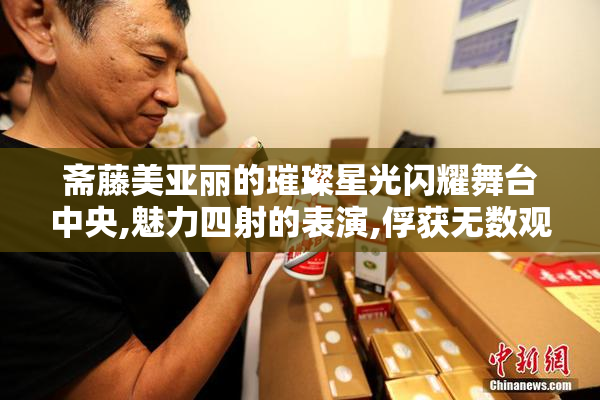 斋藤美亚丽的璀璨星光闪耀舞台中央,魅力四射的表演,俘获无数观众