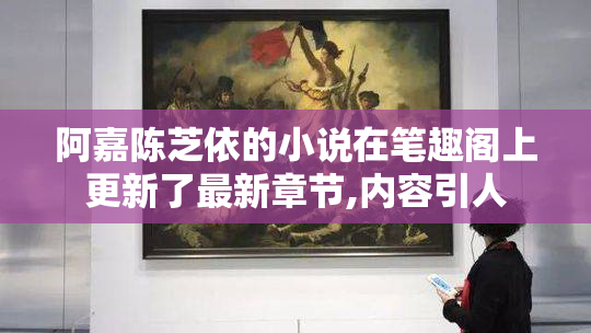 阿嘉陈芝依的小说在笔趣阁上更新了最新章节,内容引人