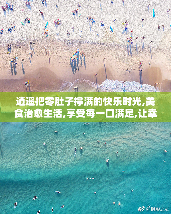 逍遥把零肚子撑满的快乐时光,美食治愈生活,享受每一口满足,让幸福